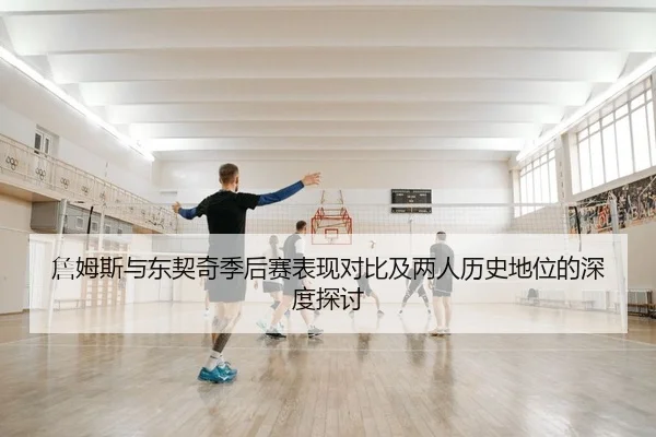 詹姆斯与东契奇季后赛表现对比及两人历史地位的深度探讨